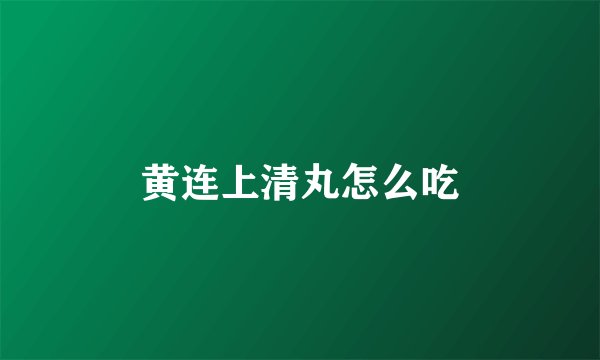 黄连上清丸怎么吃