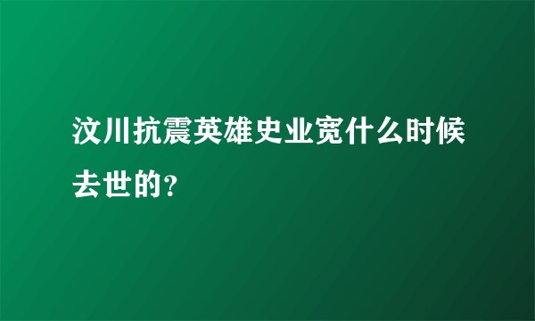 汶川抗震英雄史业宽什么时候去世的？