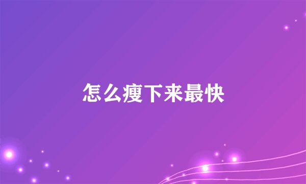 怎么瘦下来最快