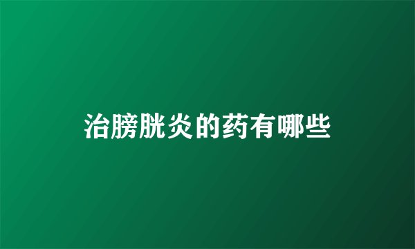 治膀胱炎的药有哪些
