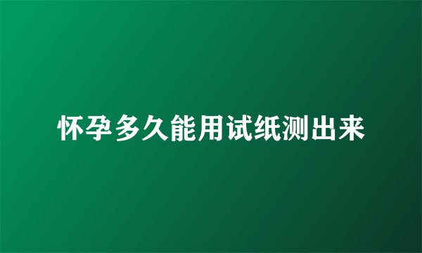 怀孕多久能用试纸测出来