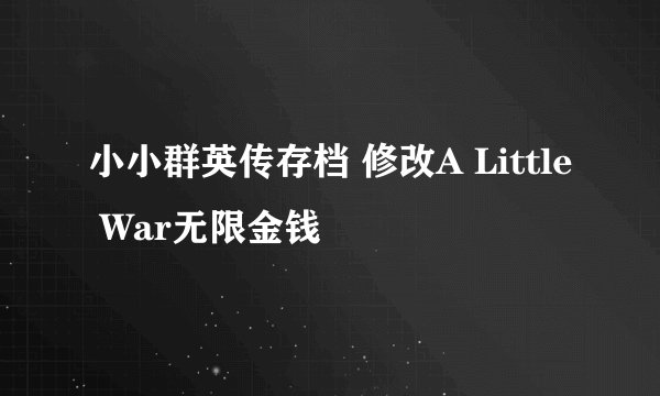 小小群英传存档 修改A Little War无限金钱