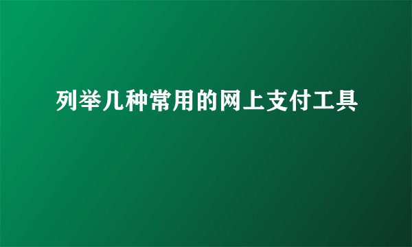 列举几种常用的网上支付工具
