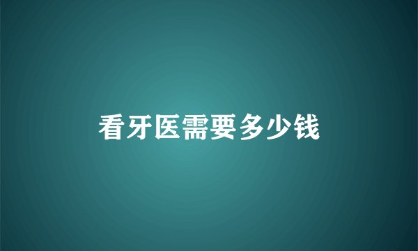 看牙医需要多少钱