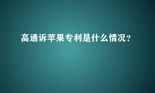 高通诉苹果专利是什么情况？