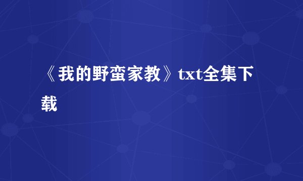 《我的野蛮家教》txt全集下载