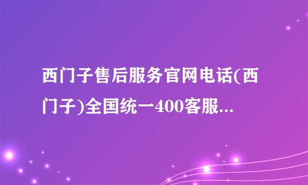 西门子售后服务官网电话(西门子)全国统一400客服服务热线更新