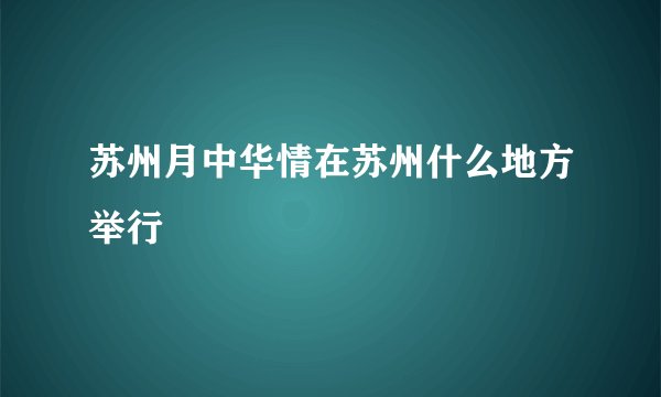 苏州月中华情在苏州什么地方举行