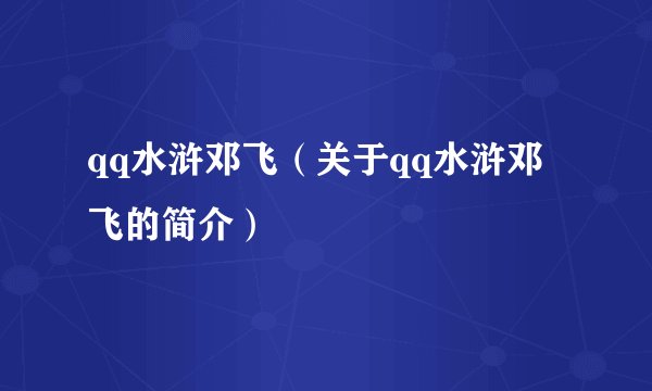 qq水浒邓飞（关于qq水浒邓飞的简介）