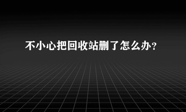 不小心把回收站删了怎么办？