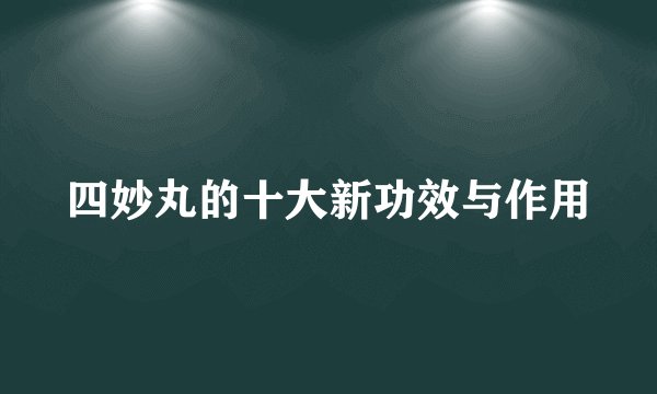 四妙丸的十大新功效与作用