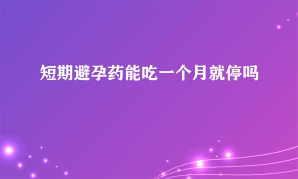 短期避孕药能吃一个月就停吗