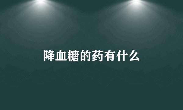 降血糖的药有什么