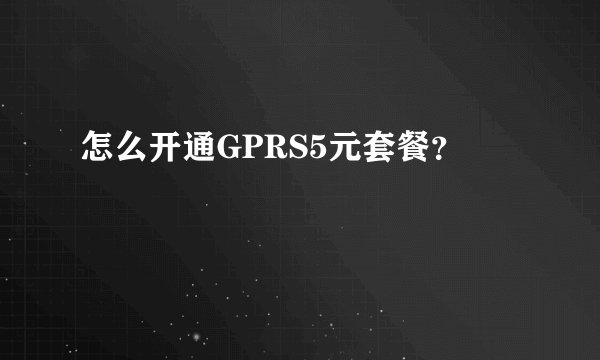 怎么开通GPRS5元套餐？