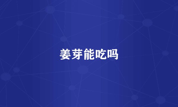 姜芽能吃吗