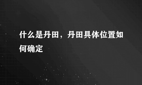 什么是丹田，丹田具体位置如何确定