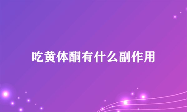 吃黄体酮有什么副作用
