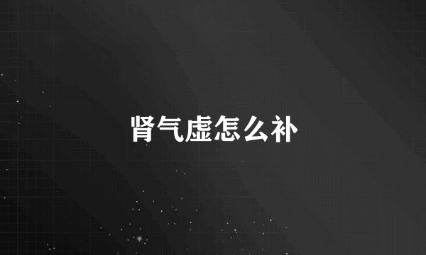 肾气虚怎么补