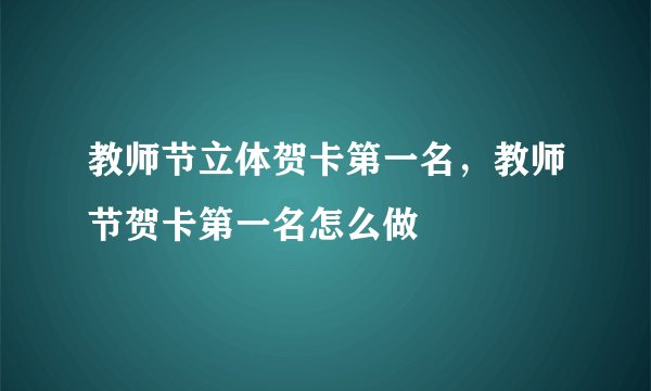 教师节立体贺卡第一名，教师节贺卡第一名怎么做