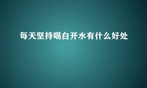 每天坚持喝白开水有什么好处