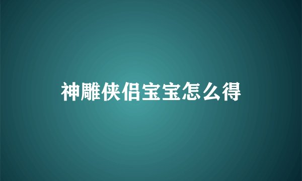 神雕侠侣宝宝怎么得