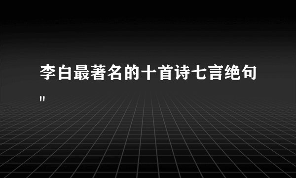 李白最著名的十首诗七言绝句