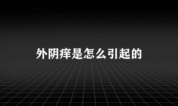 外阴痒是怎么引起的