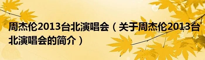 周杰伦2013台北演唱会（关于周杰伦2013台北演唱会的简介）