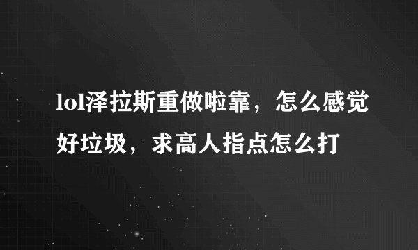 lol泽拉斯重做啦靠,怎么感觉好垃圾,求高人指点怎么打