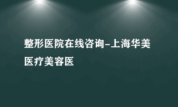 整形医院在线咨询-上海华美医疗美容医