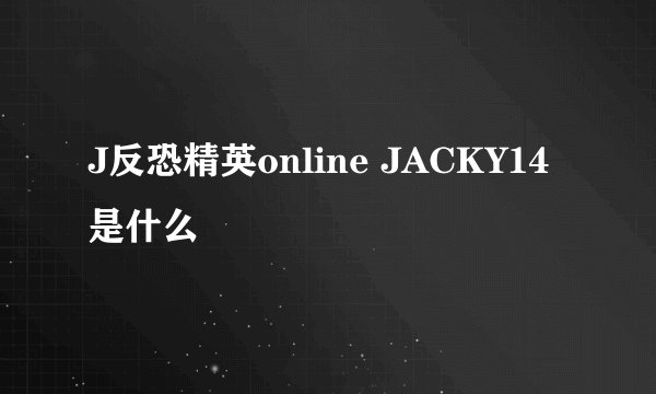 J反恐精英online JACKY14是什么