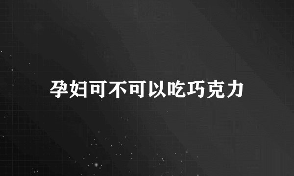 孕妇可不可以吃巧克力
