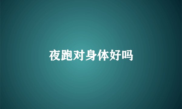 夜跑对身体好吗