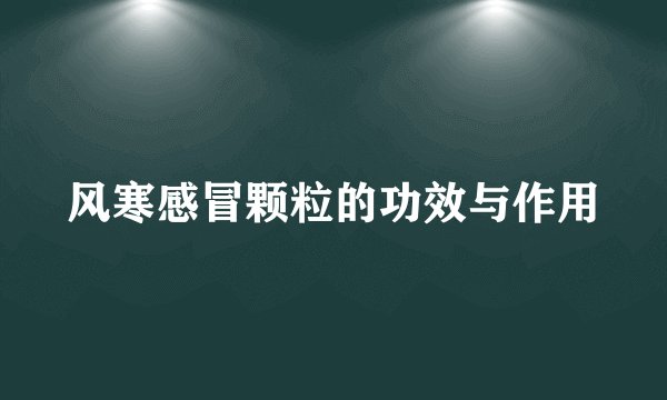 风寒感冒颗粒的功效与作用