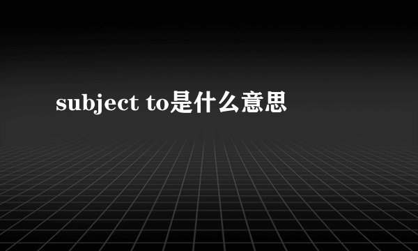 subject to是什么意思