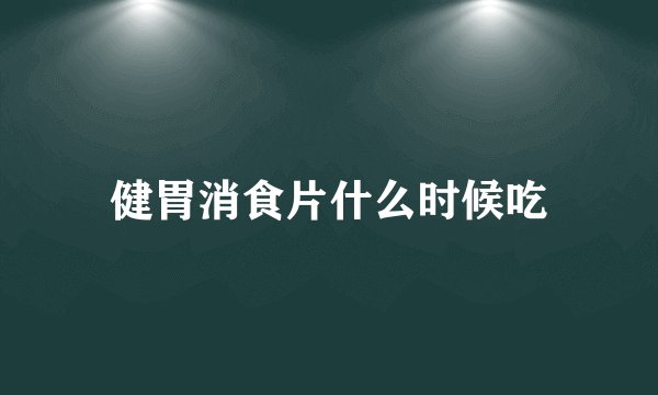 健胃消食片什么时候吃