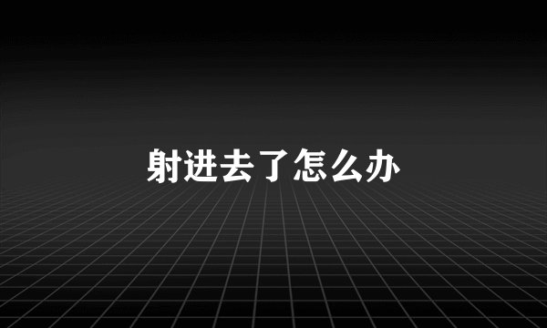 射进去了怎么办