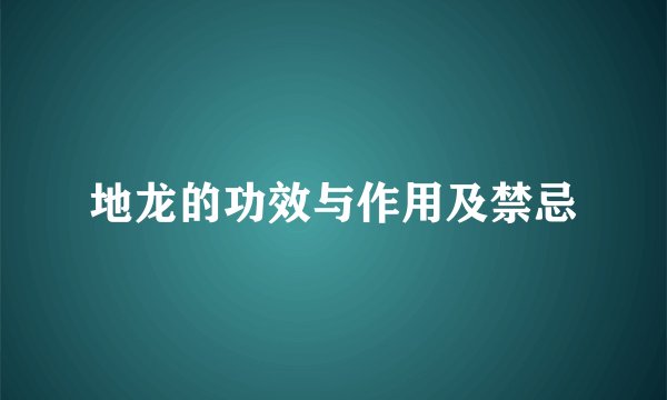 地龙的功效与作用及禁忌
