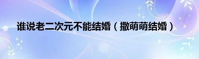 谁说老二次元不能结婚（撒萌萌结婚）