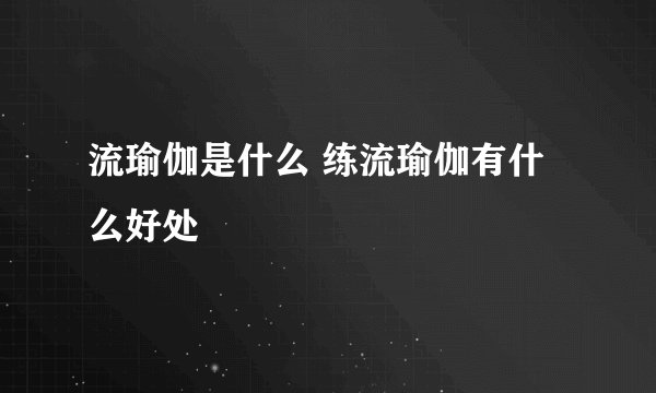 流瑜伽是什么 练流瑜伽有什么好处