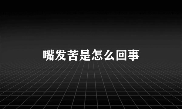 嘴发苦是怎么回事