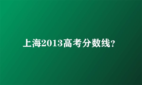 上海2013高考分数线?