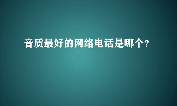 音质最好的网络电话是哪个？