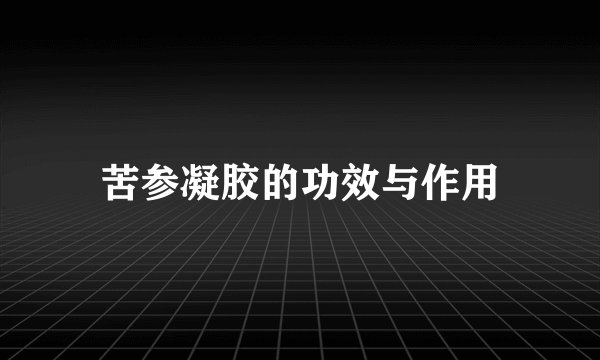 苦参凝胶的功效与作用