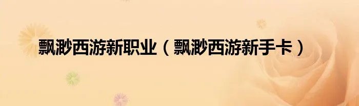 飘渺西游新职业（飘渺西游新手卡）