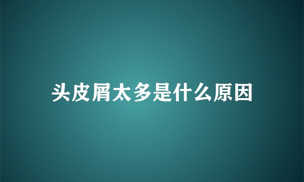 头皮屑太多是什么原因