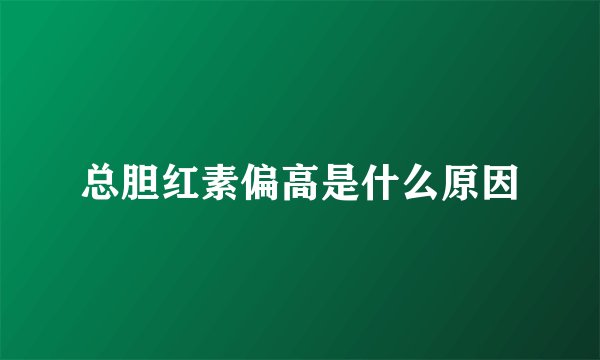 总胆红素偏高是什么原因
