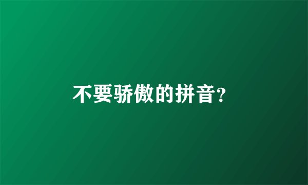不要骄傲的拼音？