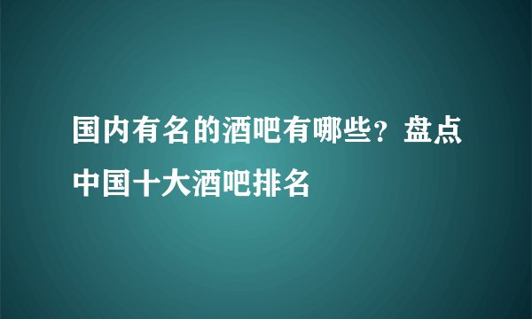 国内有名的酒吧有哪些？盘点中国十大酒吧排名