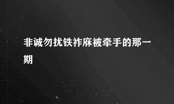 非诚勿扰铁祚庥被牵手的那一期